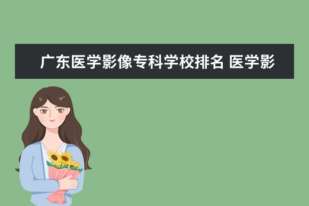 广东医学影像专科学校排名 医学影像学专业专科学校排名