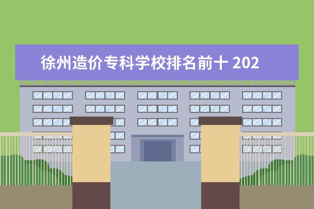 徐州造价专科学校排名前十 2022徐州造价咨询公司要求