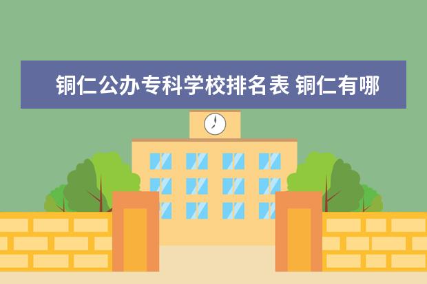 铜仁公办专科学校排名表 铜仁有哪些专科学校