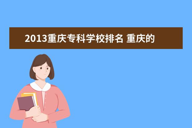 2013重庆专科学校排名 重庆的专科学校排名
