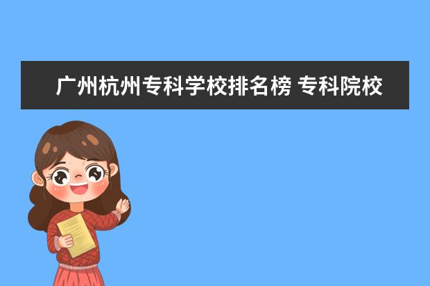 广州杭州专科学校排名榜 专科院校排名