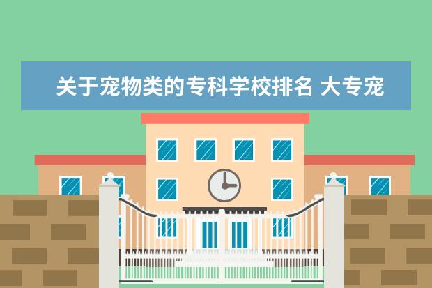 关于宠物类的专科学校排名 大专宠物医学哪个学校好