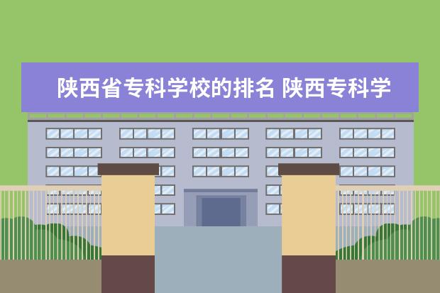 陕西省专科学校的排名 陕西专科学校排名