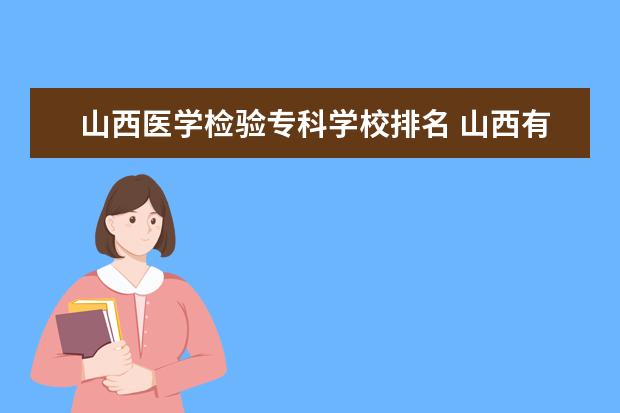 山西医学检验专科学校排名 山西有食品专业的学校有哪些?