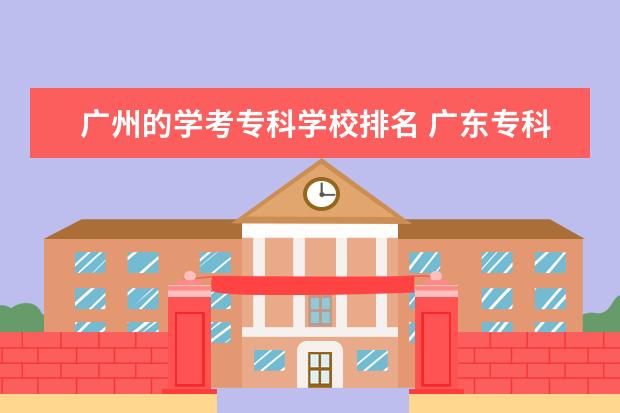 广州的学考专科学校排名 广东专科学校排名?