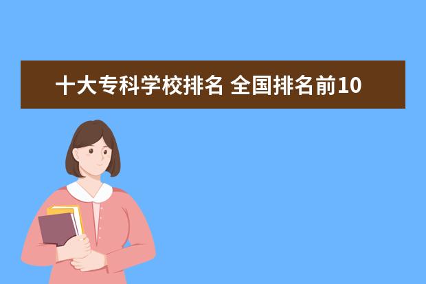 十大专科学校排名 全国排名前10的专科高校是哪些?