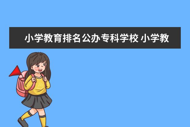 小学教育排名公办专科学校 小学教育专科学校有哪些