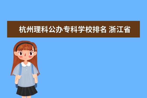 杭州理科公办专科学校排名 浙江省比较好的专科学校有哪些?