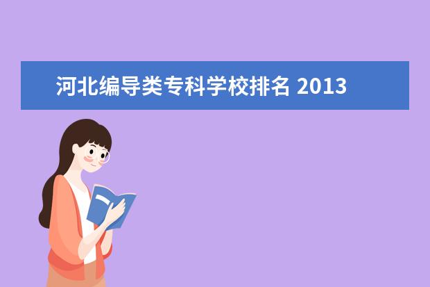 河北编导类专科学校排名 2013年编导类专业有哪些学校在河北省招生?