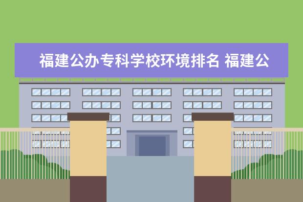 福建公办专科学校环境排名 福建公办专科学校有哪些