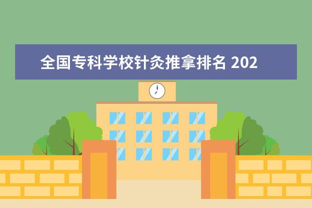 全国专科学校针灸推拿排名 2023全国针灸推拿专业比较好的大学有哪些?