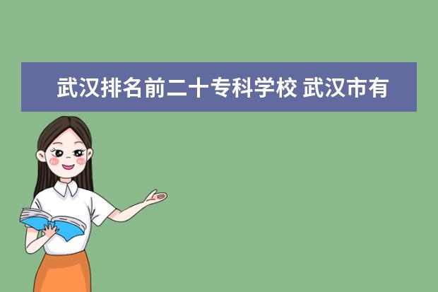 武汉排名前二十专科学校 武汉市有哪些专科学校?