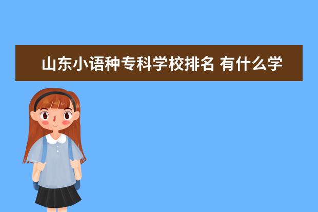 山东小语种专科学校排名 有什么学小语种好的专科学校?