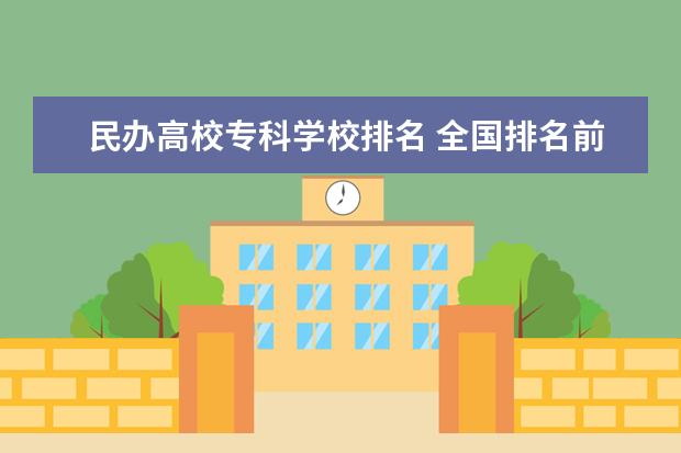 民办高校专科学校排名 全国排名前十的专科高职院校