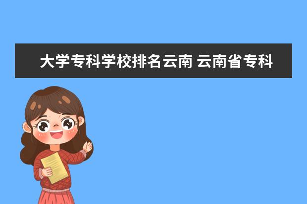 大学专科学校排名云南 云南省专科排名