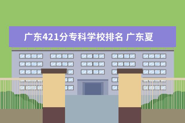 广东421分专科学校排名 广东夏季高考专科学校排名及分数线