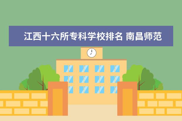 江西十六所专科学校排名 南昌师范学院怎么样