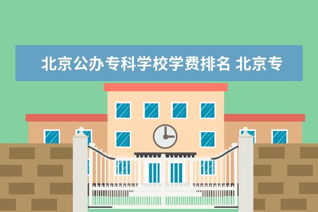 北京公办专科学校学费排名 北京专科学校学费10000元以下的学校