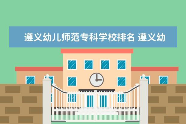 遵义幼儿师范专科学校排名 遵义幼儿师范专科高等学校分数线