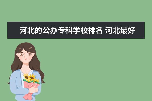 河北的公办专科学校排名 河北最好的公办专科学校排名