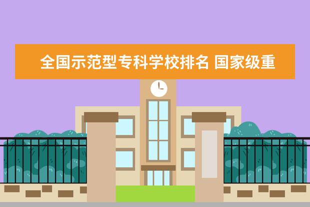 全国示范型专科学校排名 国家级重点职业学校排名