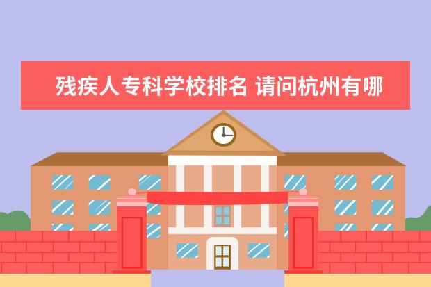 残疾人专科学校排名 请问杭州有哪些特殊教育学校?