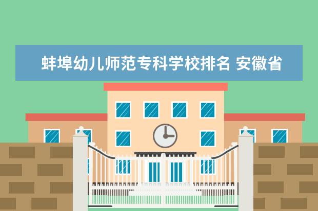 蚌埠幼儿师范专科学校排名 安徽省内的哪所大专院校比较不错