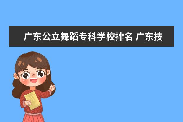 广东公立舞蹈专科学校排名 广东技校排名(广东技校排名院校)