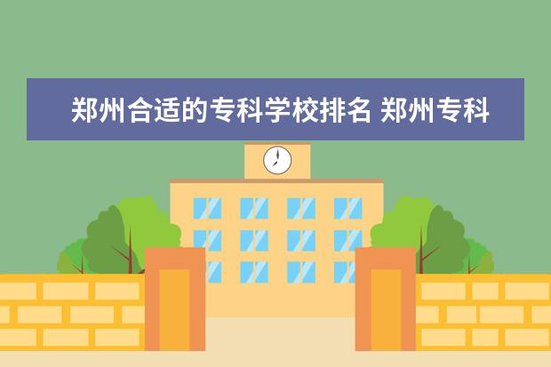 郑州合适的专科学校排名 郑州专科排名前十的公办学校