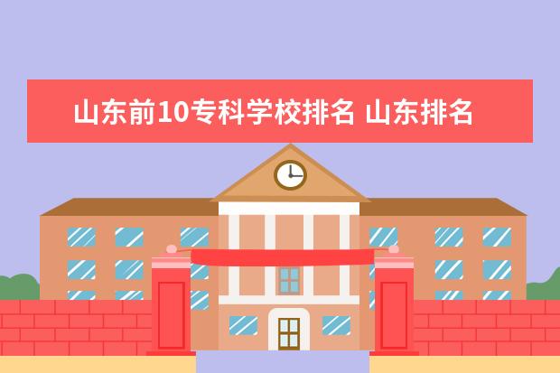 山东前10专科学校排名 山东排名前十的专科学校