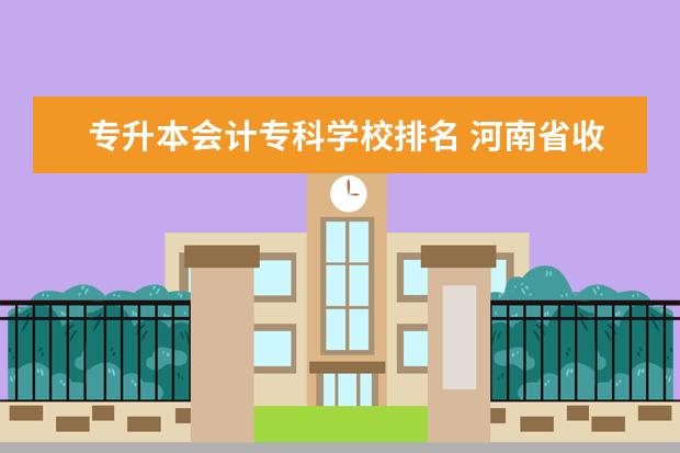 专升本会计专科学校排名 河南省收会计专升本的学校有哪些