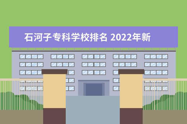 石河子专科学校排名 2022年新疆最好的职业学校排名?