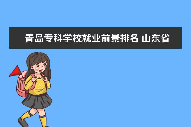 青岛专科学校就业前景排名 山东省最好的专科学校排名