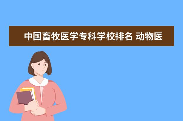 中国畜牧医学专科学校排名 动物医学大专排名