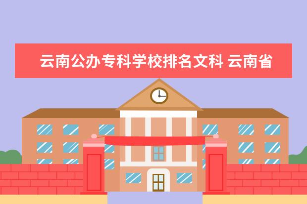 云南公办专科学校排名文科 云南省二本大学排名及录取分数线公办,云南省排名前...