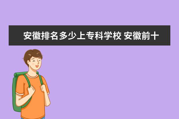 安徽排名多少上专科学校 安徽前十大专排名