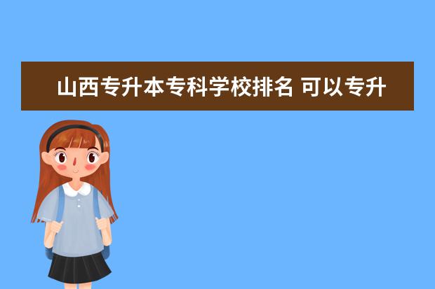 山西专升本专科学校排名 可以专升本的专科排名