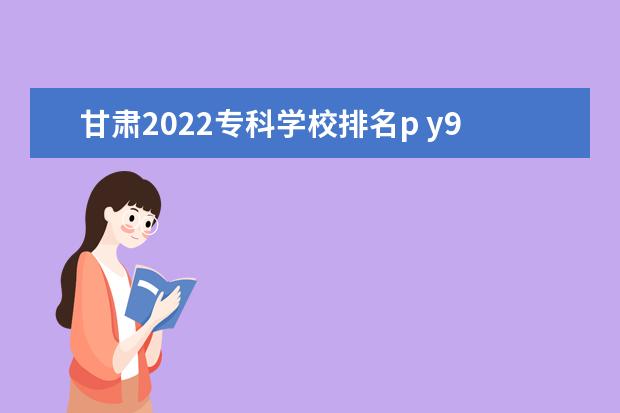 甘肃2022专科学校排名p y9000p2022首发在哪抢