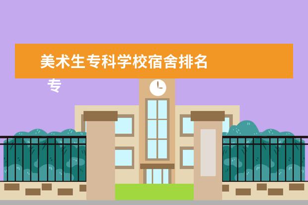 美术生专科学校宿舍排名 
  专科美术生学什么专业好