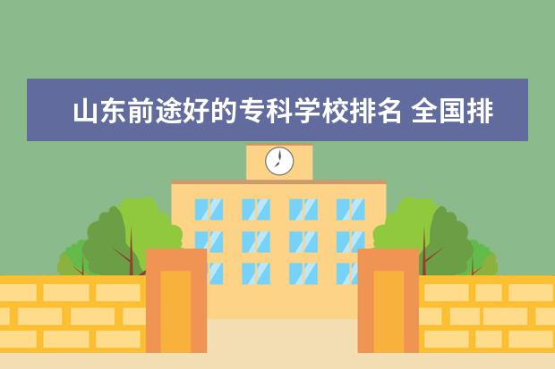 山东前途好的专科学校排名 全国排名前10的专科高校是哪些?