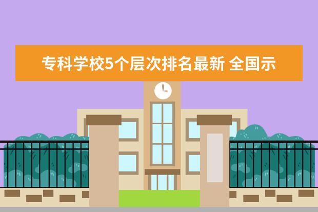 专科学校5个层次排名最新 全国示范性专科院校排名