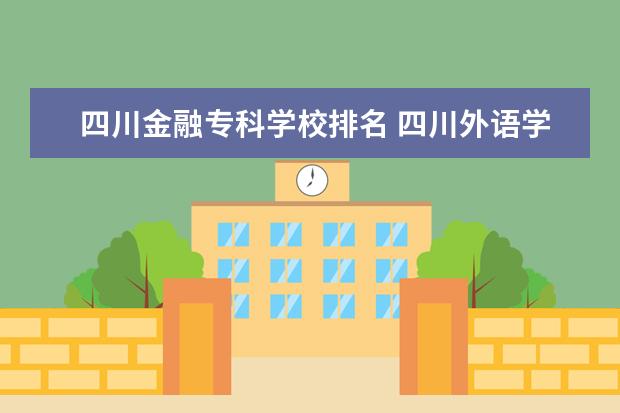 四川金融专科学校排名 四川外语学院的金融学在学校里属于什么水平??它这个...