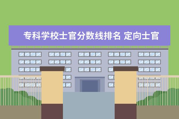 专科学校士官分数线排名 定向士官学校排名及录取线