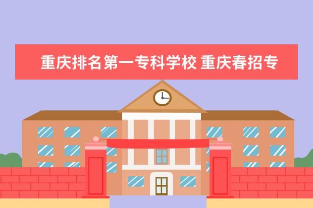 重庆排名第一专科学校 重庆春招专科学校排名