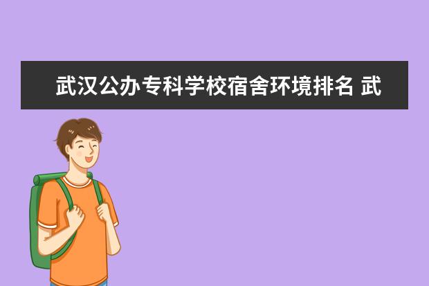 武汉公办专科学校宿舍环境排名 武汉专科公办学校有哪些