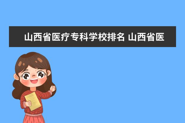 山西省医疗专科学校排名 山西省医学类专科学校有哪些?