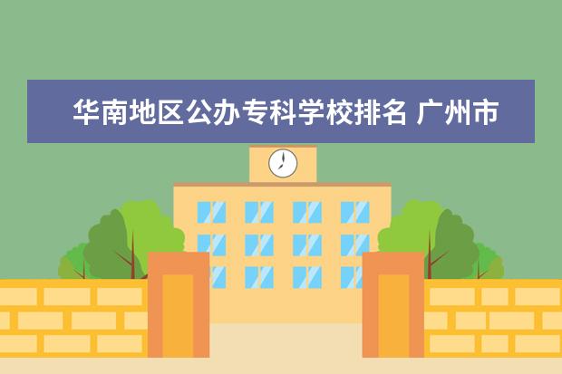 华南地区公办专科学校排名 广州市公办职高排名