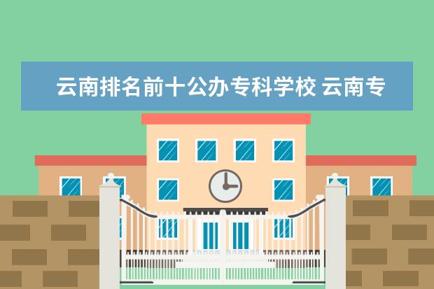 云南排名前十公办专科学校 云南专科学校排名公办