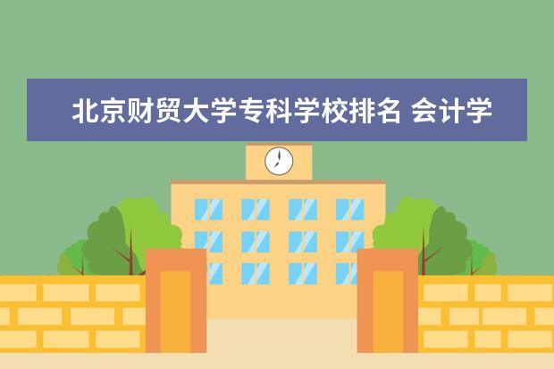 北京财贸大学专科学校排名 会计学校专科学校排名