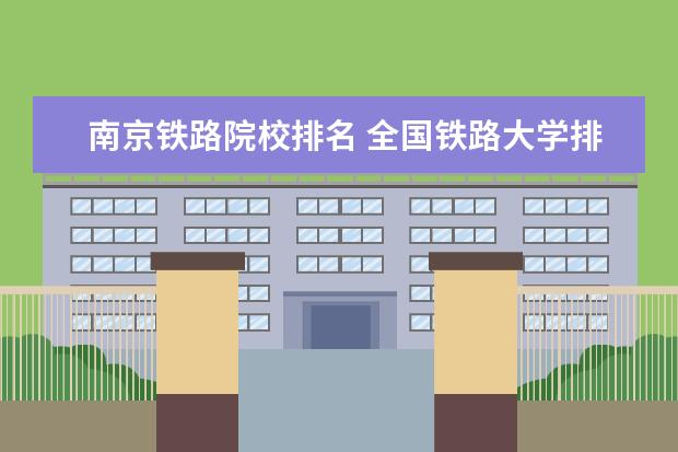 南京铁路院校排名 全国铁路大学排名